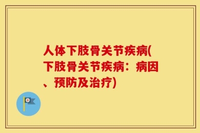 人体下肢骨关节疾病(下肢骨关节疾病：病因、预防及治疗)