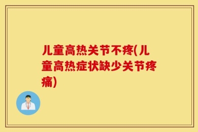 儿童高热关节不疼(儿童高热症状缺少关节疼痛)