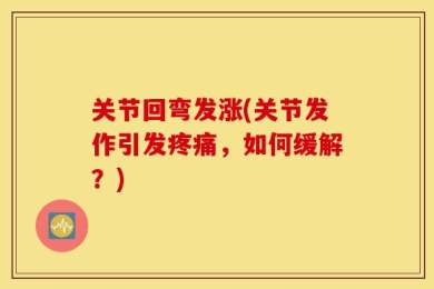 关节回弯发涨(关节发作引发疼痛，如何缓解？)