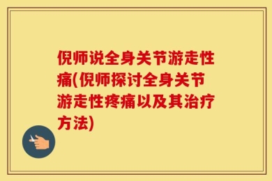 倪师说全身关节游走性痛(倪师探讨全身关节游走性疼痛以及其治疗方法)
