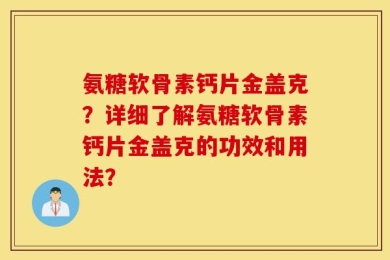 氨糖软骨素钙片金盖克？详细了解氨糖软骨素钙片金盖克的功效和用法？