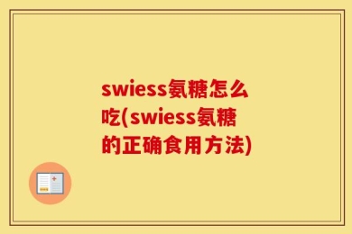 swiess氨糖怎么吃(swiess氨糖的正确食用方法)
