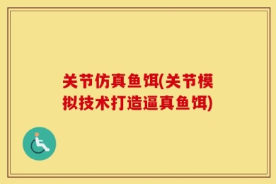 关节仿真鱼饵(关节模拟技术打造逼真鱼饵)