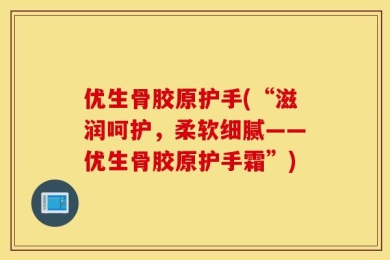 优生骨胶原护手(“滋润呵护，柔软细腻——优生骨胶原护手霜”)