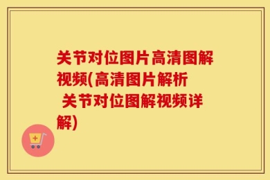 关节对位图片高清图解视频(高清图片解析  关节对位图解视频详解)