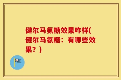 健尔马氨糖效果咋样(健尔马氨糖：有哪些效果？)