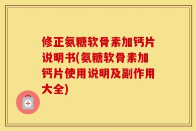 修正氨糖软骨素加钙片说明书(氨糖软骨素加钙片使用说明及副作用大全)