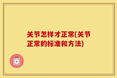 关节怎样才正常(关节正常的标准和方法)