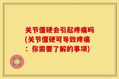 关节僵硬会引起疼痛吗(关节僵硬可导致疼痛：你需要了解的事项)