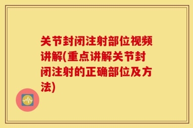 关节封闭注射部位视频讲解(重点讲解关节封闭注射的正确部位及方法)