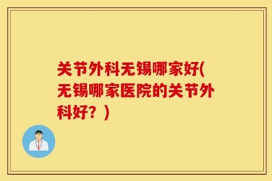 关节外科无锡哪家好(无锡哪家医院的关节外科好？)