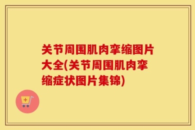 关节周围肌肉挛缩图片大全(关节周围肌肉挛缩症状图片集锦)