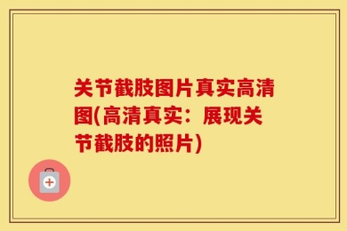 关节截肢图片真实高清图(高清真实：展现关节截肢的照片)