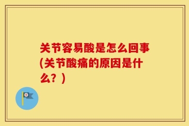 关节容易酸是怎么回事(关节酸痛的原因是什么？)