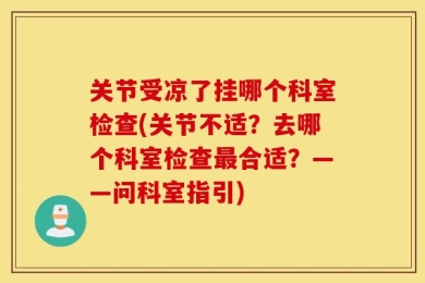 关节受凉了挂哪个科室检查(关节不适？去哪个科室检查最合适？——问科室指引)