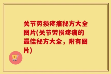 关节劳损疼痛秘方大全图片(关节劳损疼痛的最佳秘方大全，附有图片)