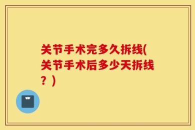 关节手术完多久拆线(关节手术后多少天拆线？)