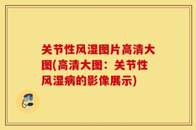 关节性风湿图片高清大图(高清大图：关节性风湿病的影像展示)