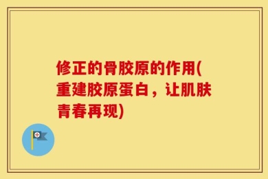 修正的骨胶原的作用(重建胶原蛋白，让肌肤青春再现)