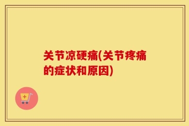 关节凉硬痛(关节疼痛的症状和原因)