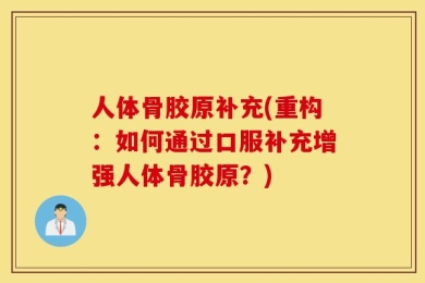 人体骨胶原补充(重构：如何通过口服补充增强人体骨胶原？)