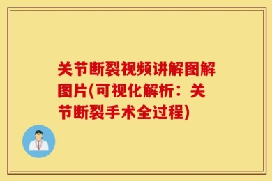 关节断裂视频讲解图解图片(可视化解析：关节断裂手术全过程)