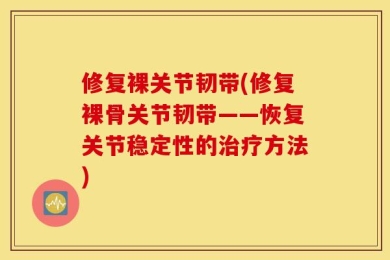 修复裸关节韧带(修复裸骨关节韧带——恢复关节稳定性的治疗方法)