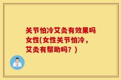 关节怕冷艾灸有效果吗女性(女性关节怕冷，艾灸有帮助吗？)