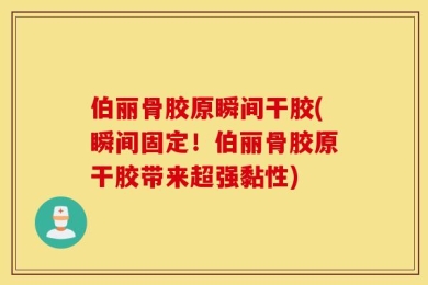 伯丽骨胶原瞬间干胶(瞬间固定！伯丽骨胶原干胶带来超强黏性)