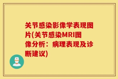 关节感染影像学表现图片(关节感染MRI图像分析：病理表现及诊断建议)
