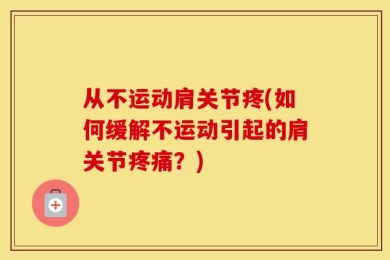 从不运动肩关节疼(如何缓解不运动引起的肩关节疼痛？)