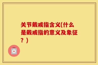 关节戴戒指含义(什么是戴戒指的意义及象征？)