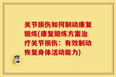 关节损伤如何制动康复锻炼(康复锻炼方案治疗关节损伤：有效制动恢复身体活动能力)