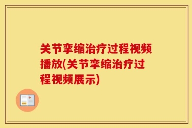 关节挛缩治疗过程视频播放(关节挛缩治疗过程视频展示)