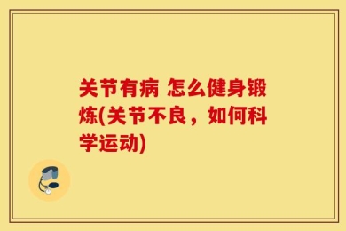关节有病 怎么健身锻炼(关节不良，如何科学运动)