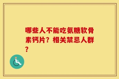 哪些人不能吃氨糖软骨素钙片？相关禁忌人群？