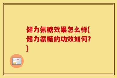 健力氨糖效果怎么样(健力氨糖的功效如何？)