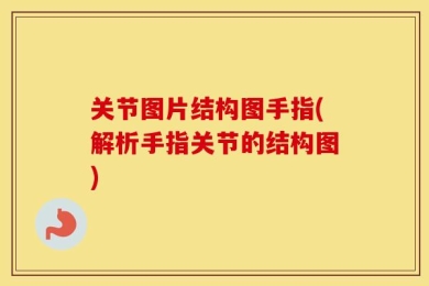 关节图片结构图手指(解析手指关节的结构图)