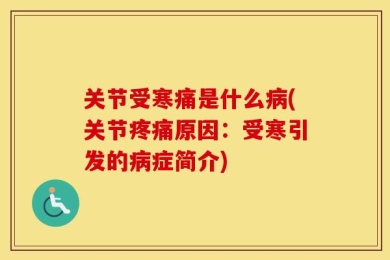 关节受寒痛是什么病(关节疼痛原因：受寒引发的病症简介)