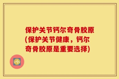 保护关节钙尔奇骨胶原(保护关节健康，钙尔奇骨胶原是重要选择)