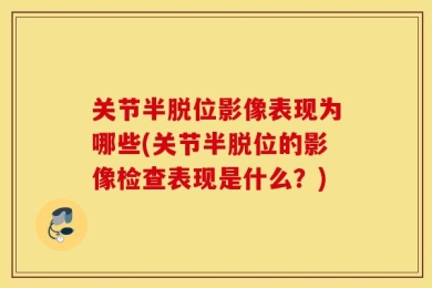 关节半脱位影像表现为哪些(关节半脱位的影像检查表现是什么？)