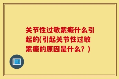 关节性过敏紫癜什么引起的(引起关节性过敏紫癜的原因是什么？)