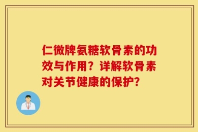 仁微牌氨糖软骨素的功效与作用？详解软骨素对关节健康的保护？