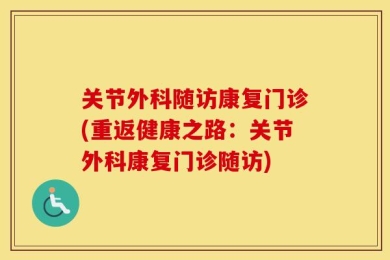 关节外科随访康复门诊(重返健康之路：关节外科康复门诊随访)