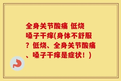 全身关节酸痛 低烧 嗓子干痒(身体不舒服？低烧、全身关节酸痛、嗓子干痒是症状！)