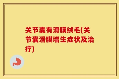 关节囊有滑膜绒毛(关节囊滑膜增生症状及治疗)