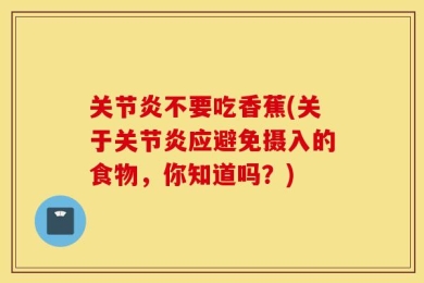 关节炎不要吃香蕉(关于关节炎应避免摄入的食物，你知道吗？)