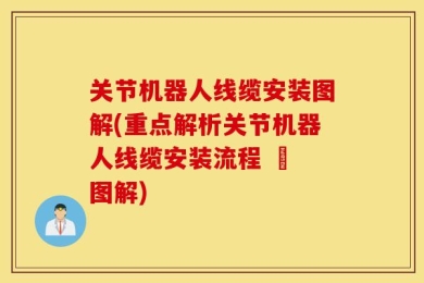 关节机器人线缆安装图解(重点解析关节机器人线缆安装流程 – 图解)