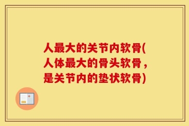 人最大的关节内软骨(人体最大的骨头软骨，是关节内的垫状软骨)