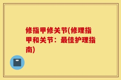 修指甲修关节(修理指甲和关节：最佳护理指南)